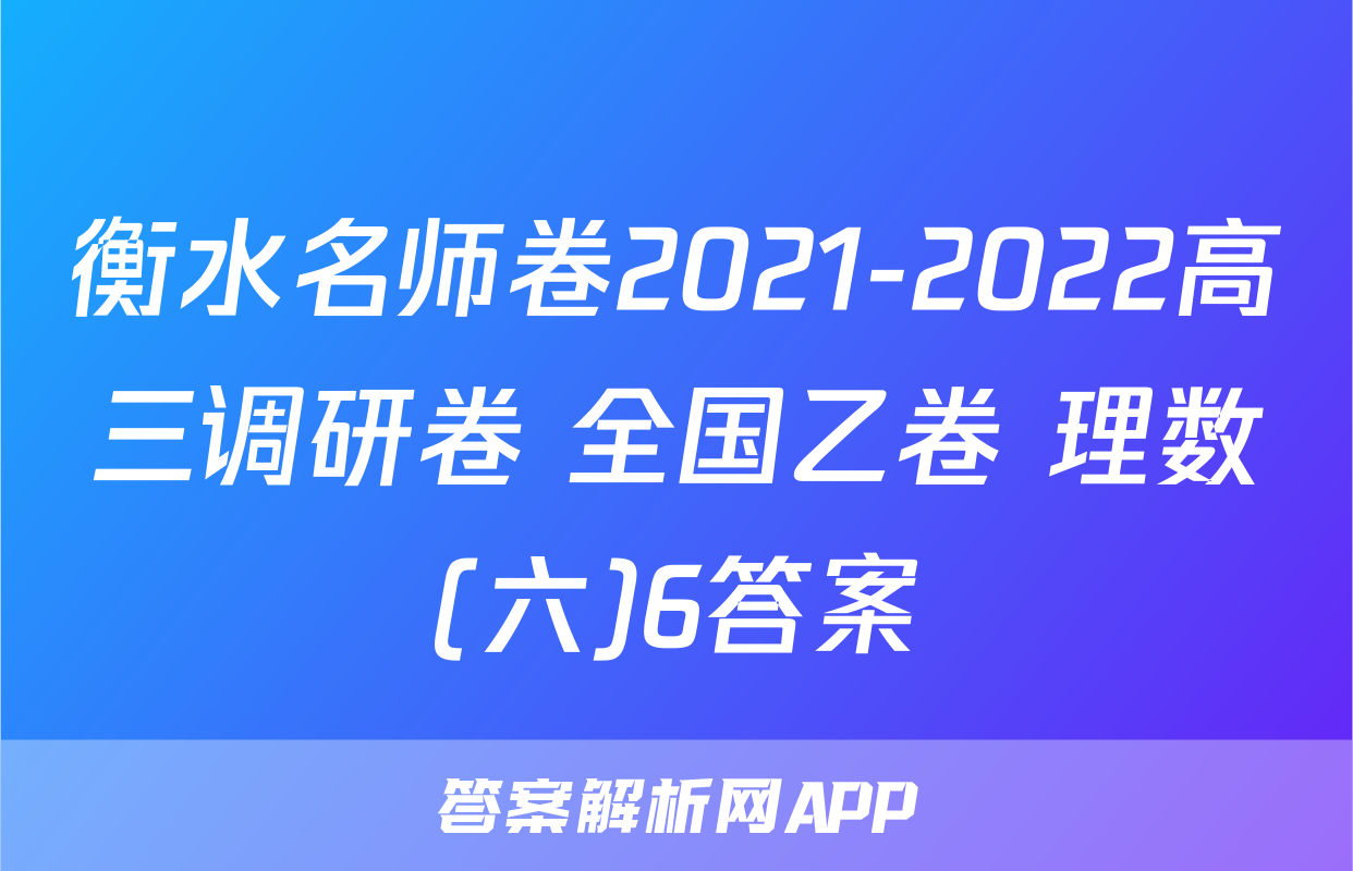 衡水名师卷2021-2022高三调研卷 全国乙卷 理数(六)6答案