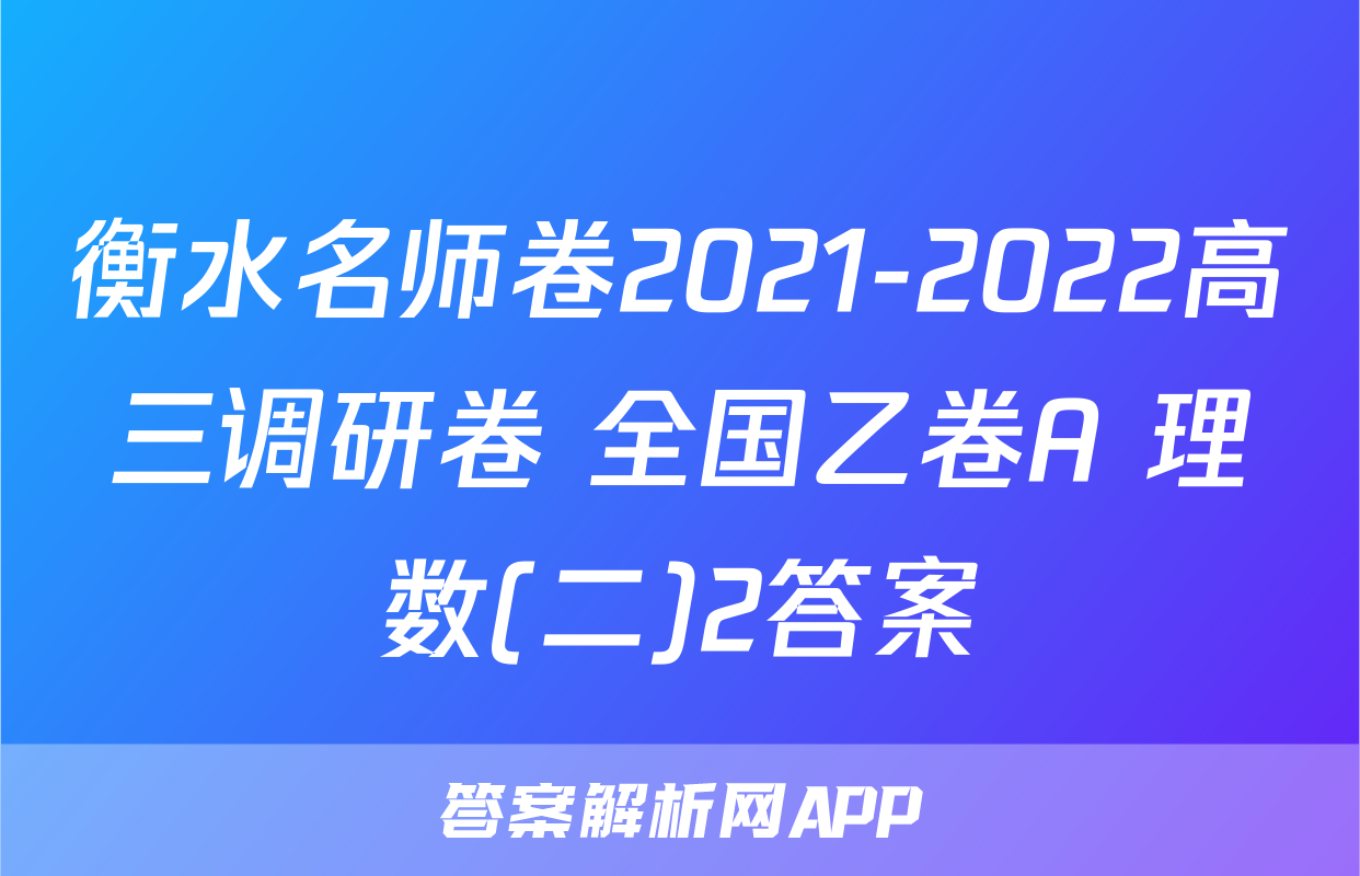 衡水名师卷2021-2022高三调研卷 全国乙卷A 理数(二)2答案