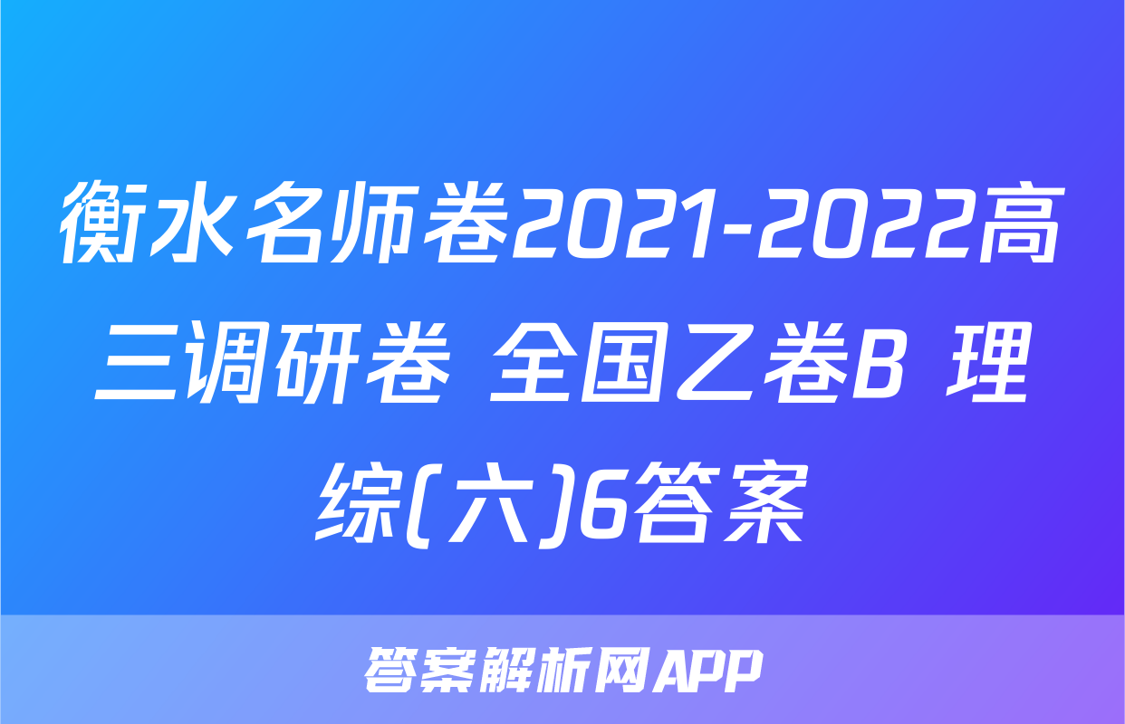 衡水名师卷2021-2022高三调研卷 全国乙卷B 理综(六)6答案