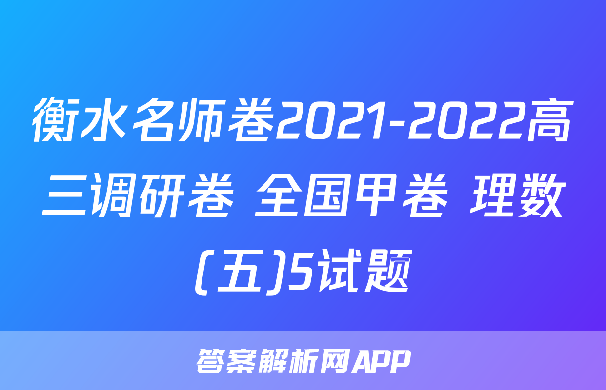衡水名师卷2021-2022高三调研卷 全国甲卷 理数(五)5试题
