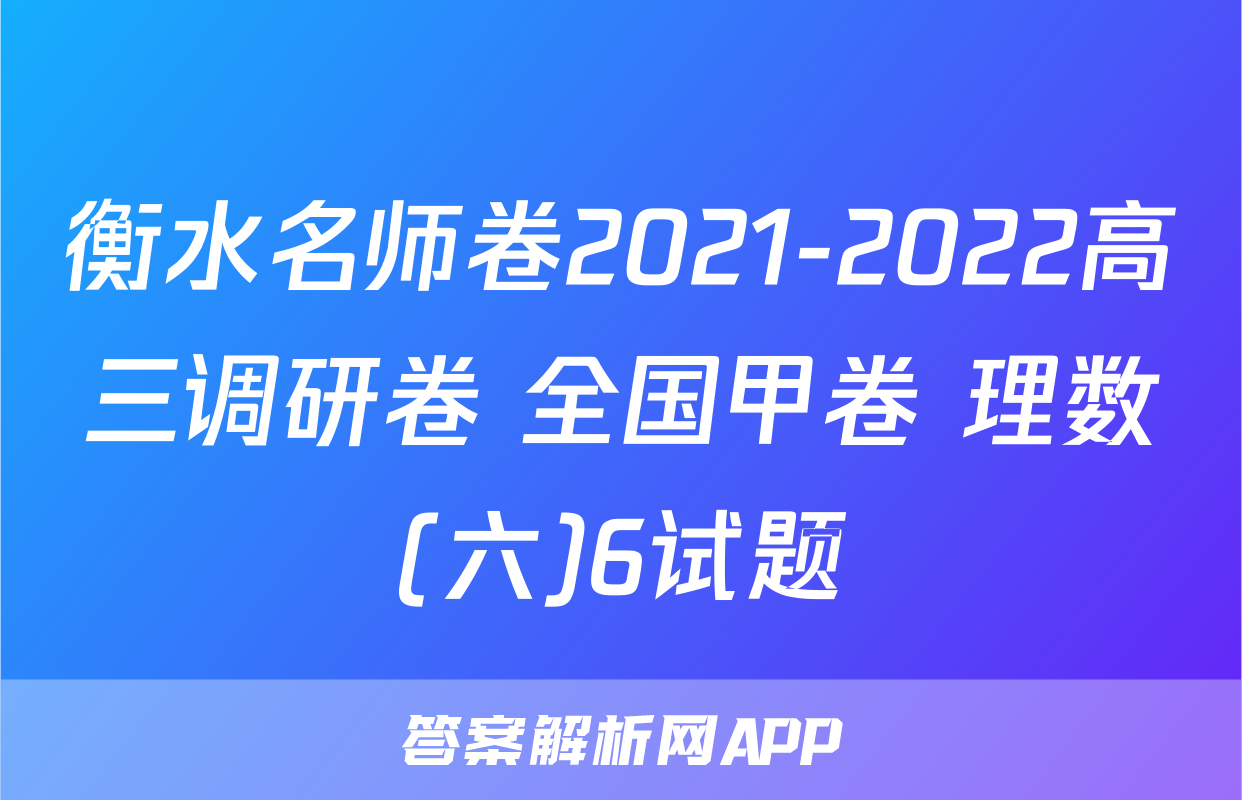 衡水名师卷2021-2022高三调研卷 全国甲卷 理数(六)6试题