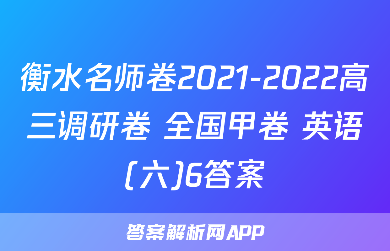 衡水名师卷2021-2022高三调研卷 全国甲卷 英语(六)6答案