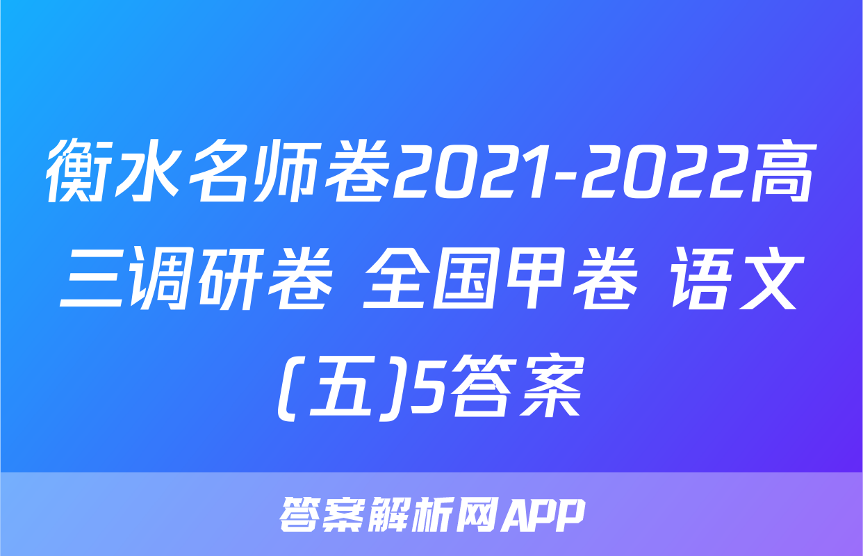 衡水名师卷2021-2022高三调研卷 全国甲卷 语文(五)5答案