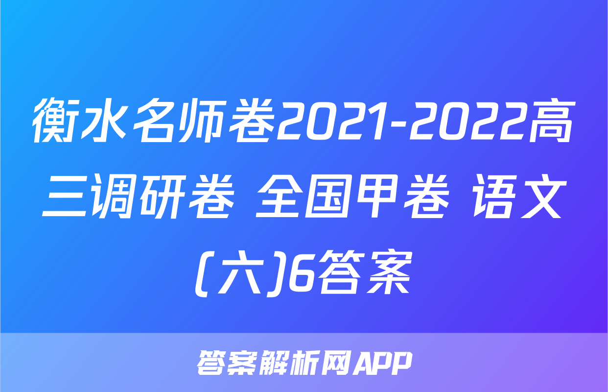衡水名师卷2021-2022高三调研卷 全国甲卷 语文(六)6答案