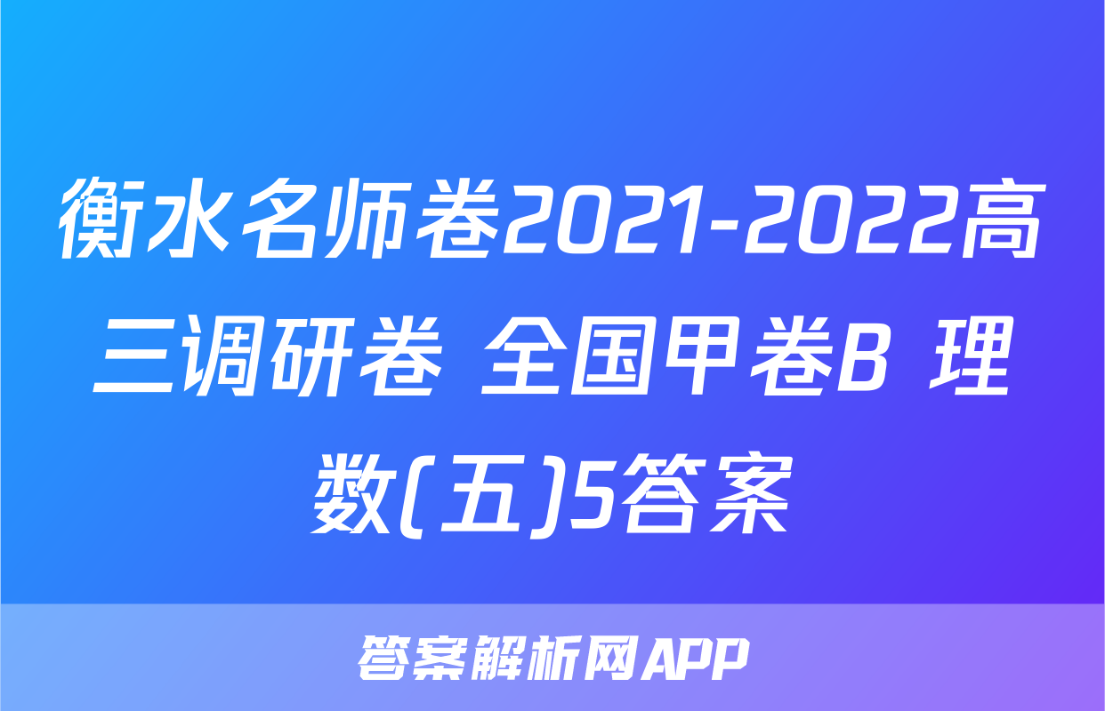 衡水名师卷2021-2022高三调研卷 全国甲卷B 理数(五)5答案