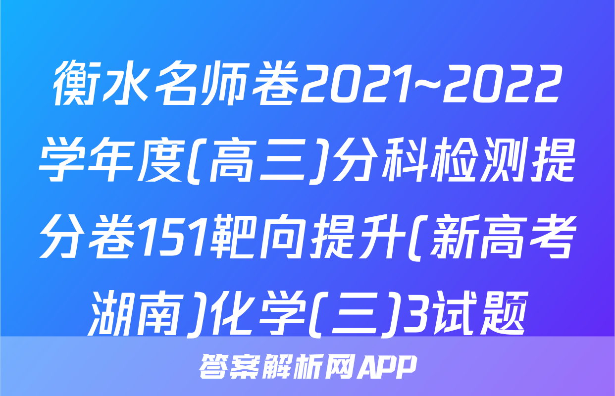衡水名师卷2021~2022学年度(高三)分科检测提分卷151靶向提升(新高考湖南)化学(三)3试题
