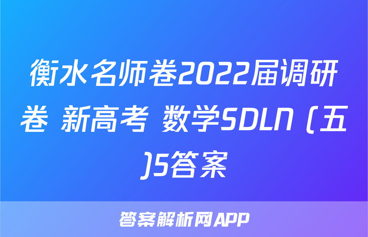 衡水名师卷2022届调研卷 新高考 数学SDLN (五)5答案