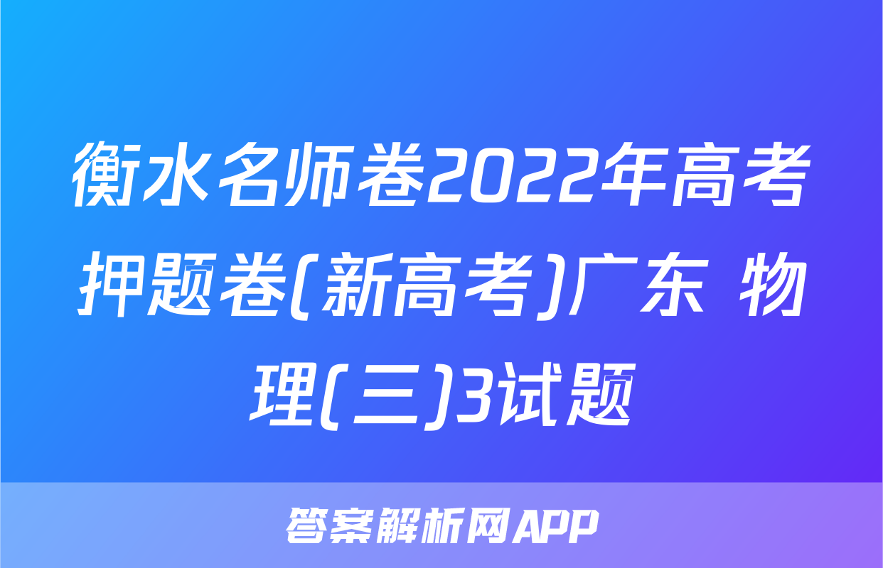 衡水名师卷2022年高考押题卷(新高考)广东 物理(三)3试题