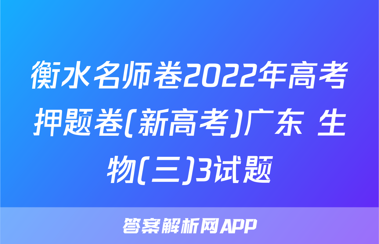 衡水名师卷2022年高考押题卷(新高考)广东 生物(三)3试题