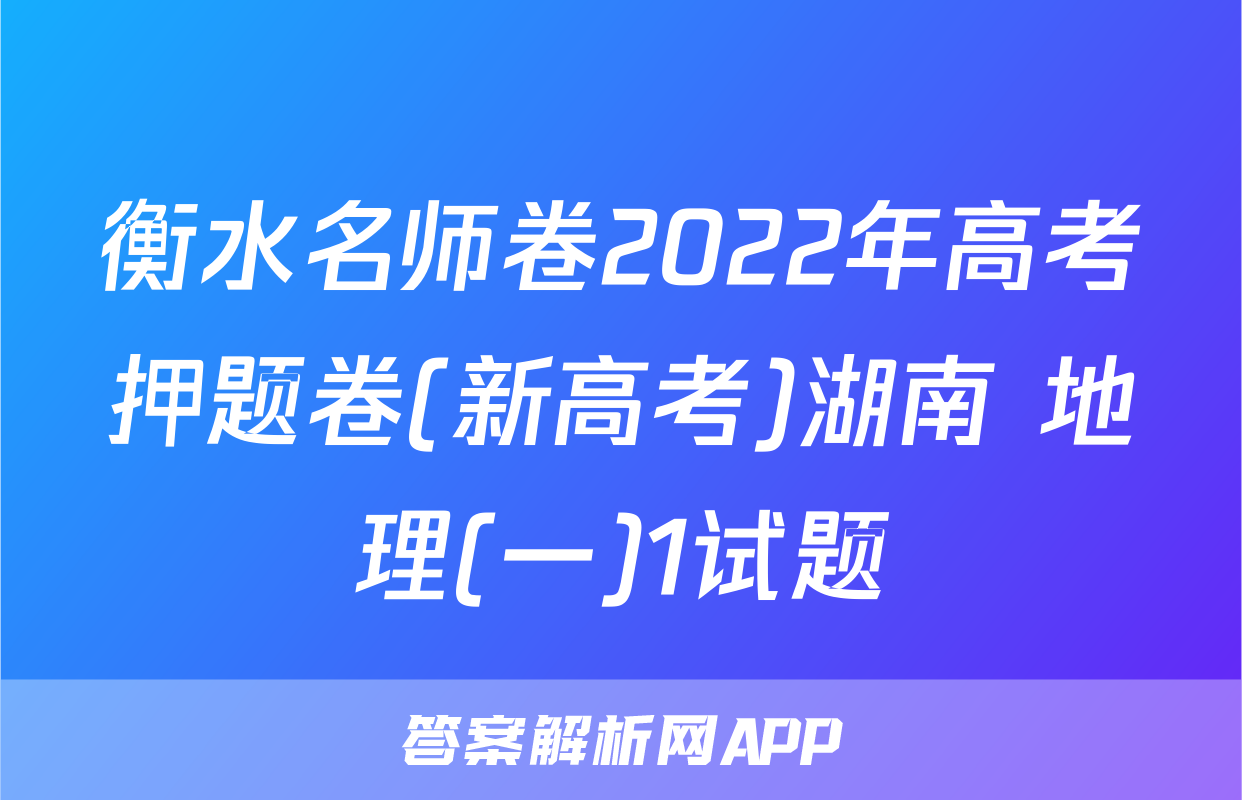衡水名师卷2022年高考押题卷(新高考)湖南 地理(一)1试题