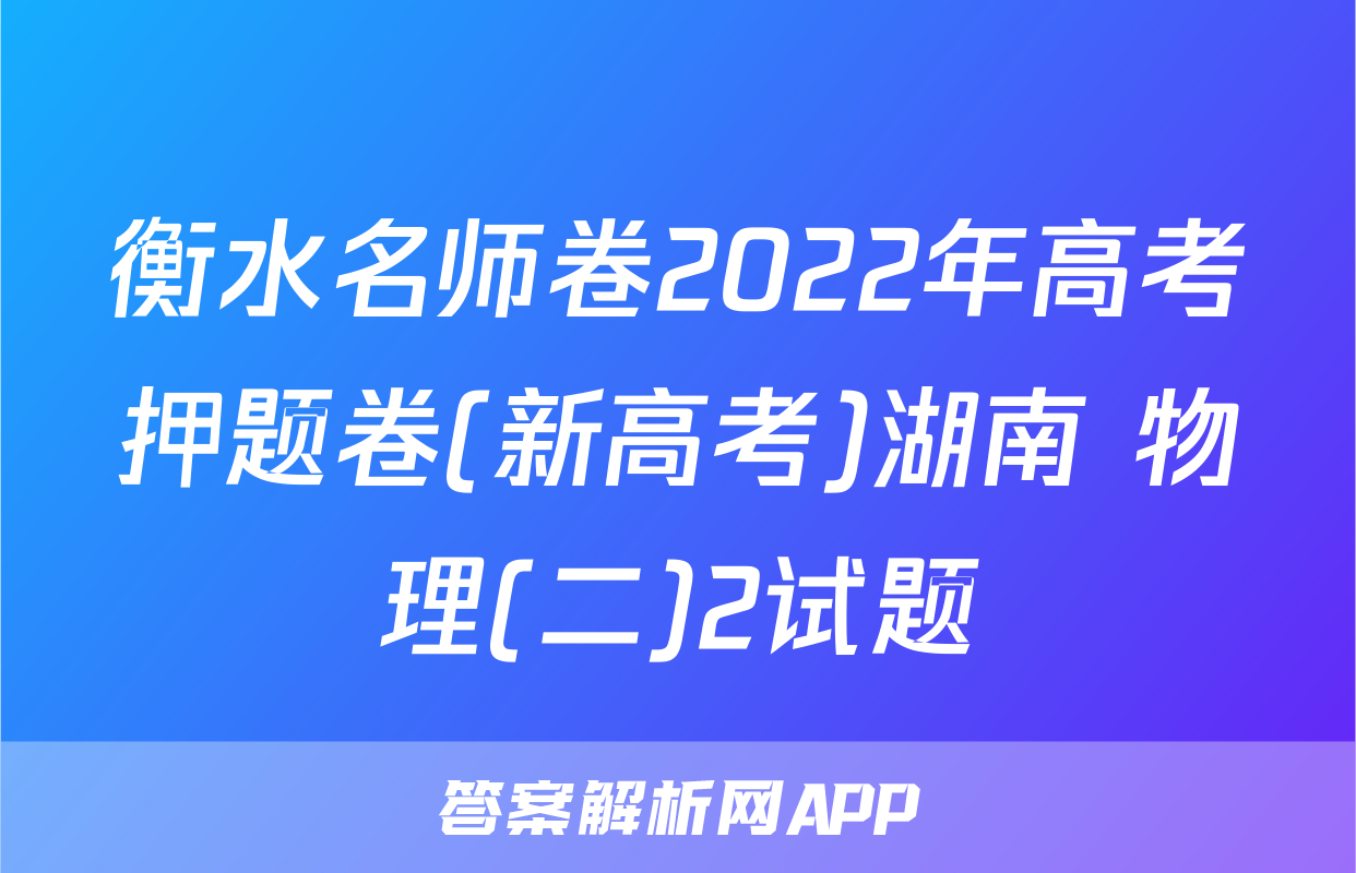 衡水名师卷2022年高考押题卷(新高考)湖南 物理(二)2试题