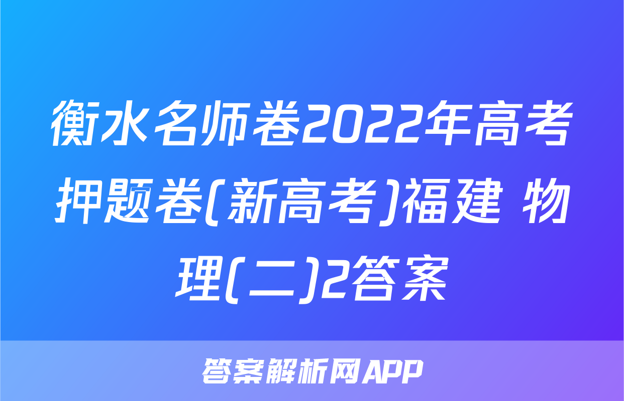 衡水名师卷2022年高考押题卷(新高考)福建 物理(二)2答案