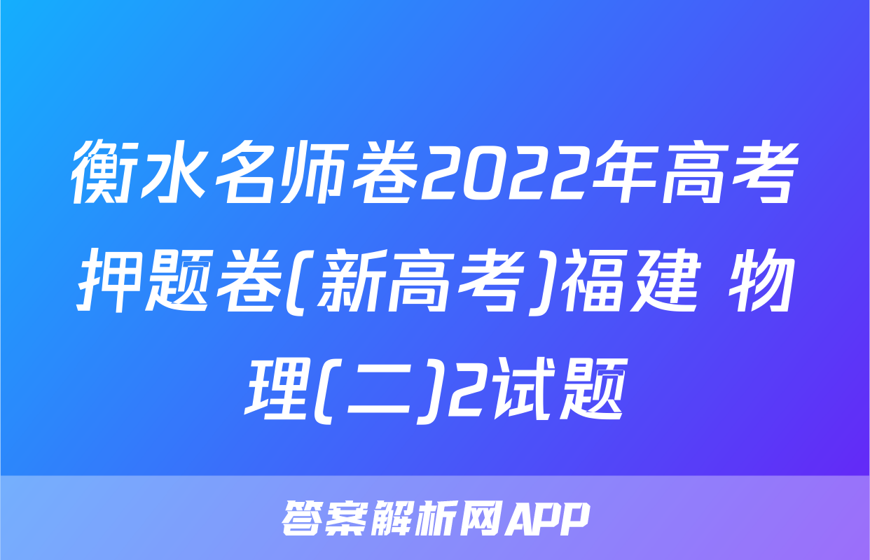 衡水名师卷2022年高考押题卷(新高考)福建 物理(二)2试题