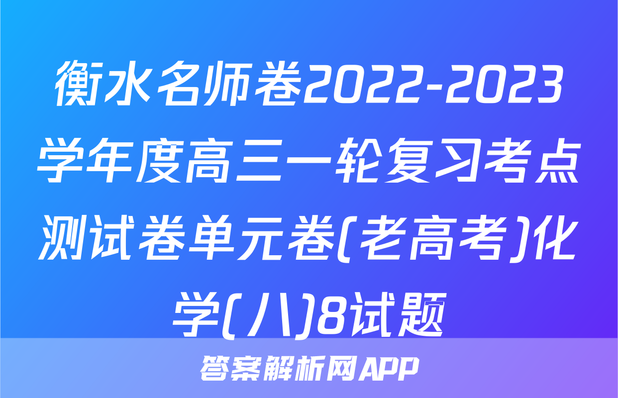 衡水名师卷2022-2023学年度高三一轮复习考点测试卷单元卷(老高考)化学(八)8试题