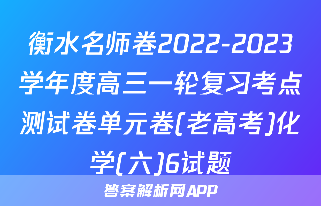 衡水名师卷2022-2023学年度高三一轮复习考点测试卷单元卷(老高考)化学(六)6试题