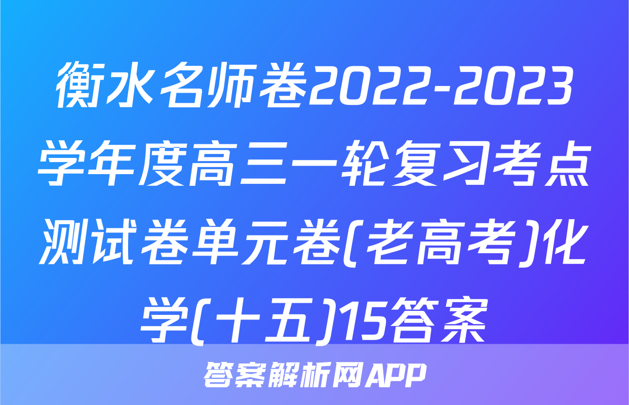 衡水名师卷2022-2023学年度高三一轮复习考点测试卷单元卷(老高考)化学(十五)15答案