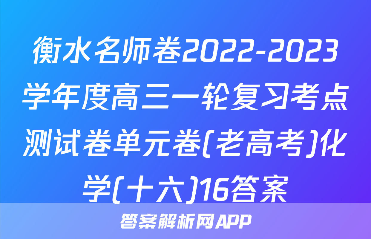 衡水名师卷2022-2023学年度高三一轮复习考点测试卷单元卷(老高考)化学(十六)16答案