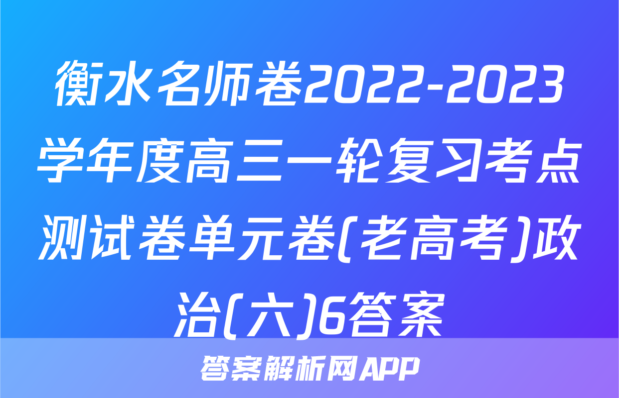 衡水名师卷2022-2023学年度高三一轮复习考点测试卷单元卷(老高考)政治(六)6答案