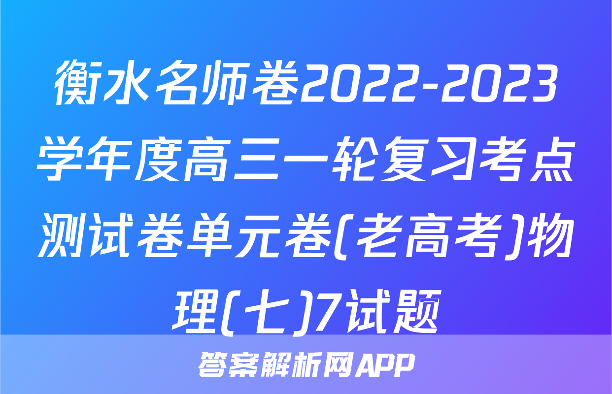 衡水名师卷2022-2023学年度高三一轮复习考点测试卷单元卷(老高考)物理(七)7试题