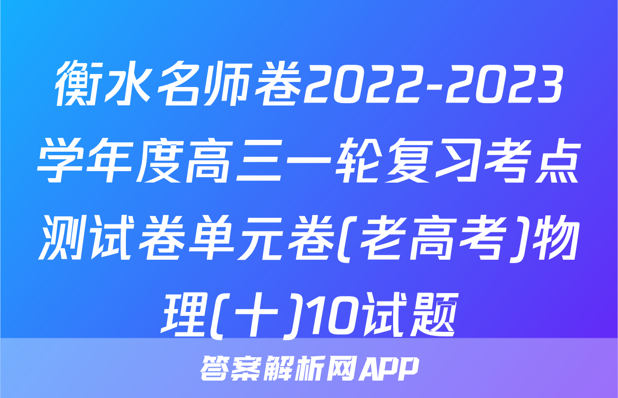 衡水名师卷2022-2023学年度高三一轮复习考点测试卷单元卷(老高考)物理(十)10试题