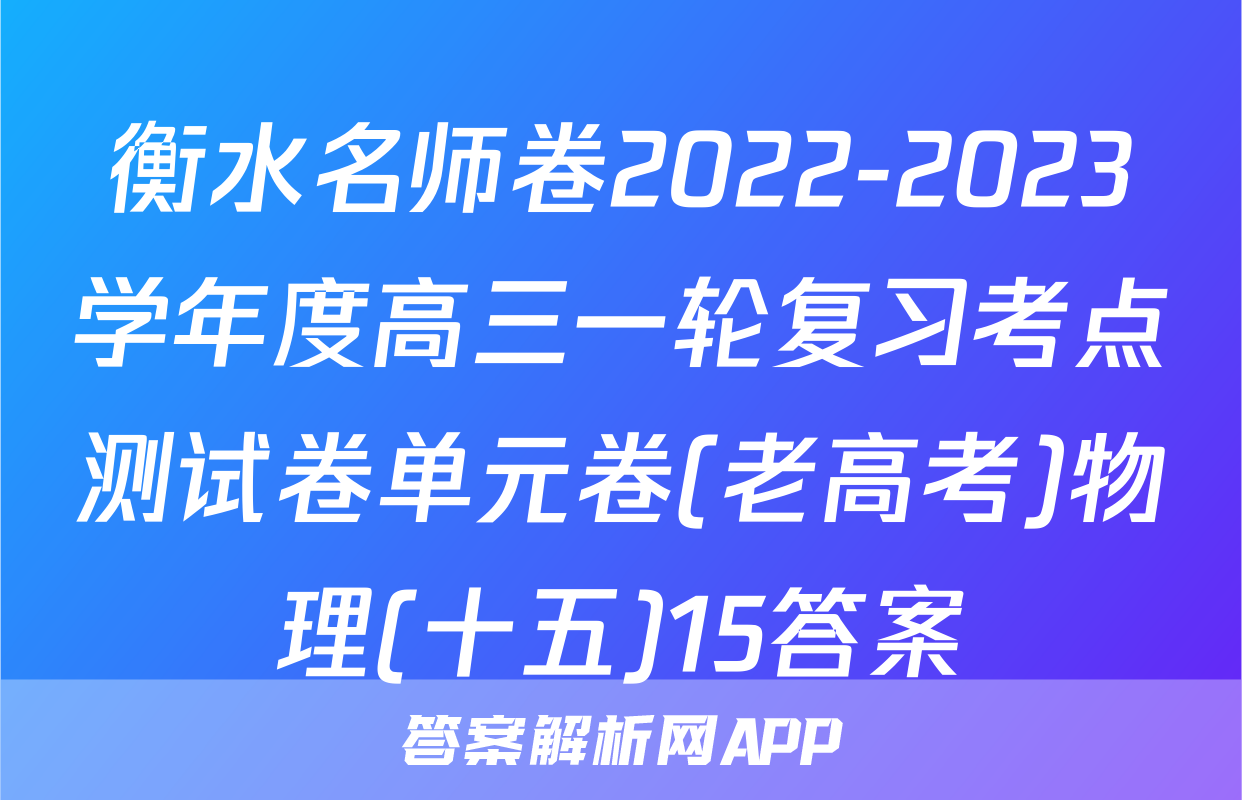 衡水名师卷2022-2023学年度高三一轮复习考点测试卷单元卷(老高考)物理(十五)15答案