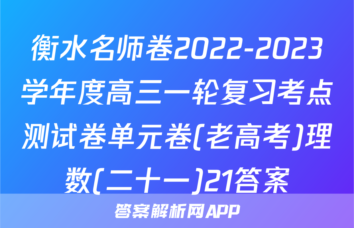 衡水名师卷2022-2023学年度高三一轮复习考点测试卷单元卷(老高考)理数(二十一)21答案