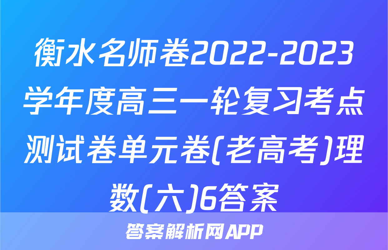 衡水名师卷2022-2023学年度高三一轮复习考点测试卷单元卷(老高考)理数(六)6答案