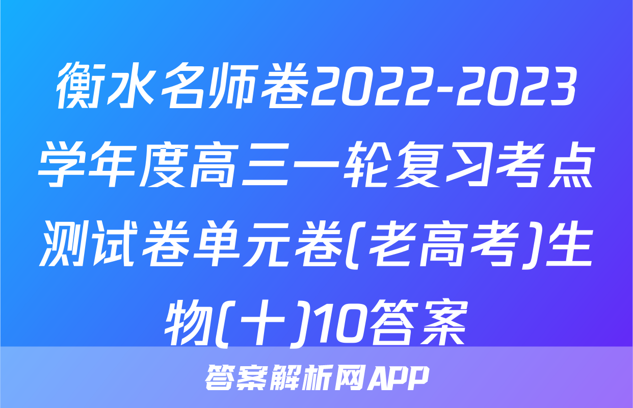 衡水名师卷2022-2023学年度高三一轮复习考点测试卷单元卷(老高考)生物(十)10答案