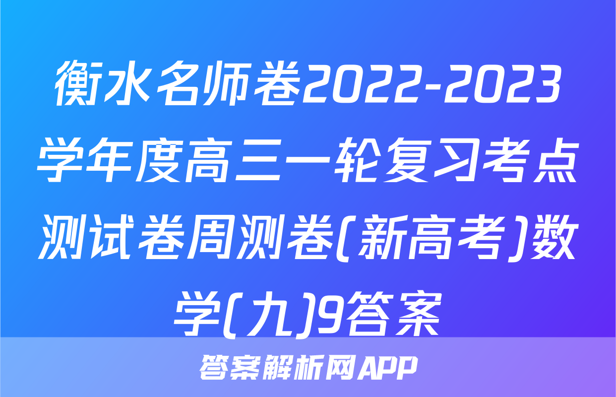 衡水名师卷2022-2023学年度高三一轮复习考点测试卷周测卷(新高考)数学(九)9答案