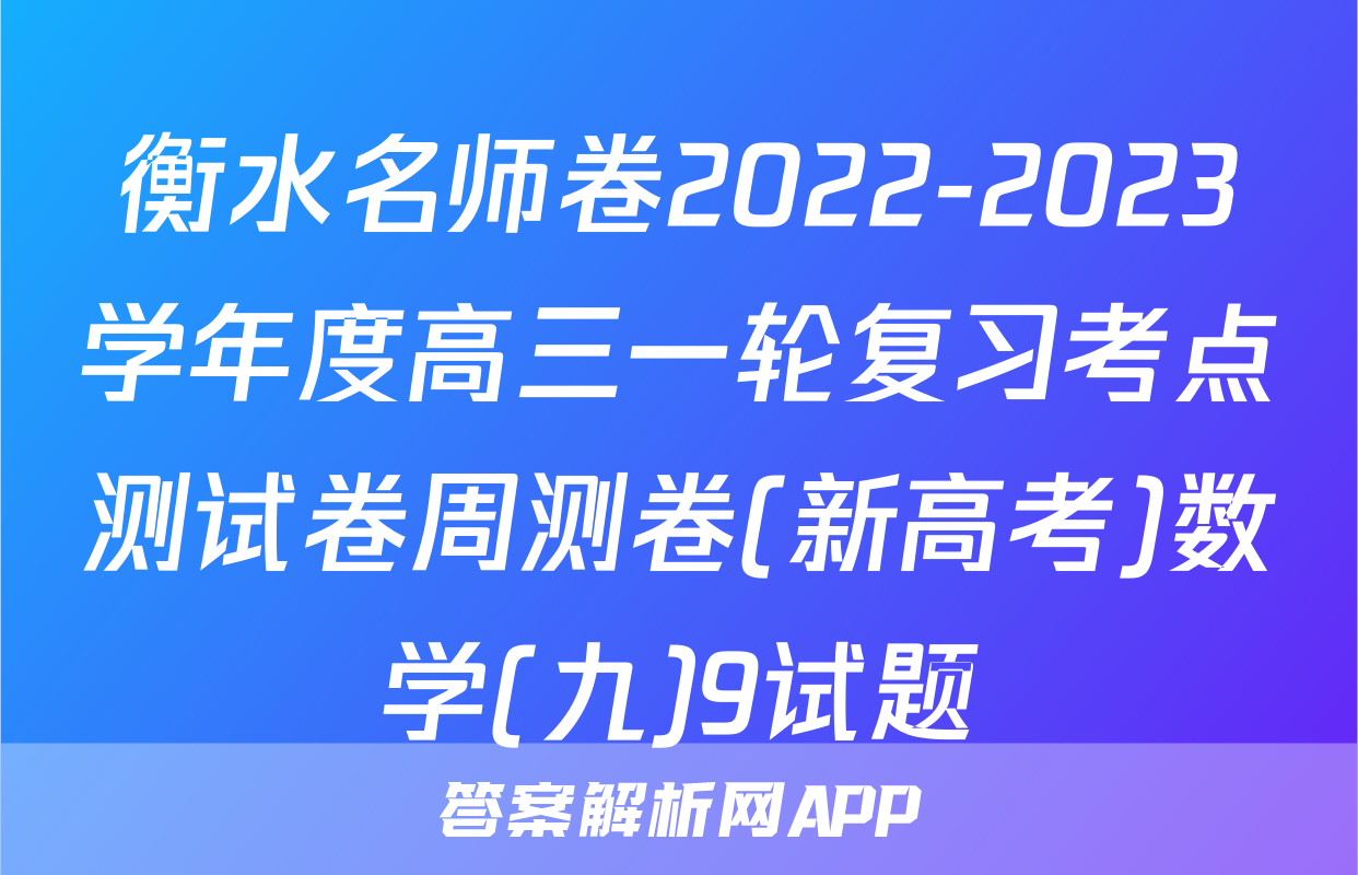 衡水名师卷2022-2023学年度高三一轮复习考点测试卷周测卷(新高考)数学(九)9试题
