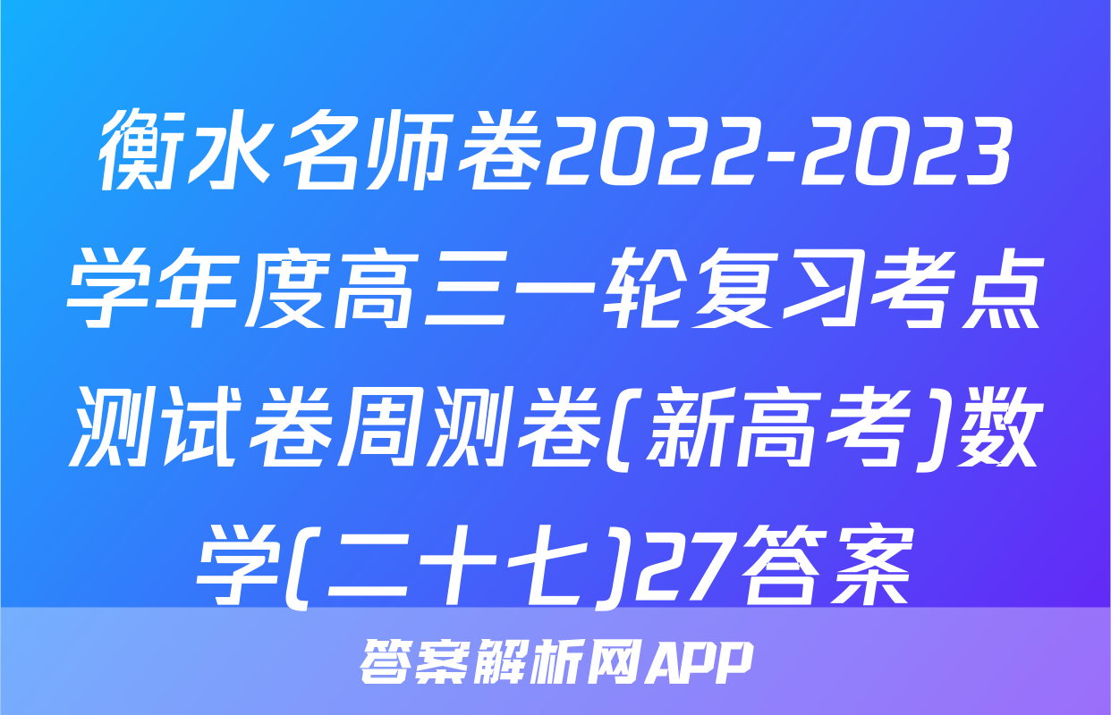 衡水名师卷2022-2023学年度高三一轮复习考点测试卷周测卷(新高考)数学(二十七)27答案