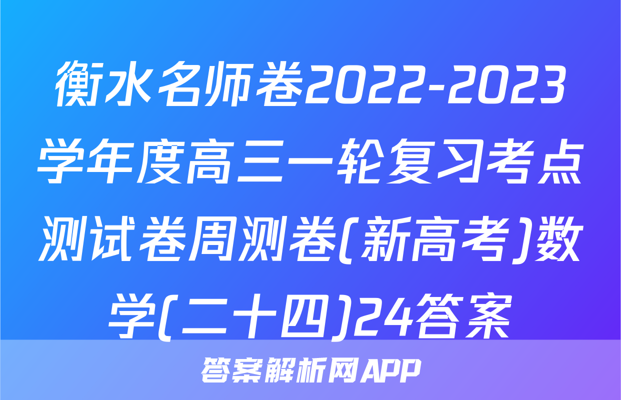 衡水名师卷2022-2023学年度高三一轮复习考点测试卷周测卷(新高考)数学(二十四)24答案