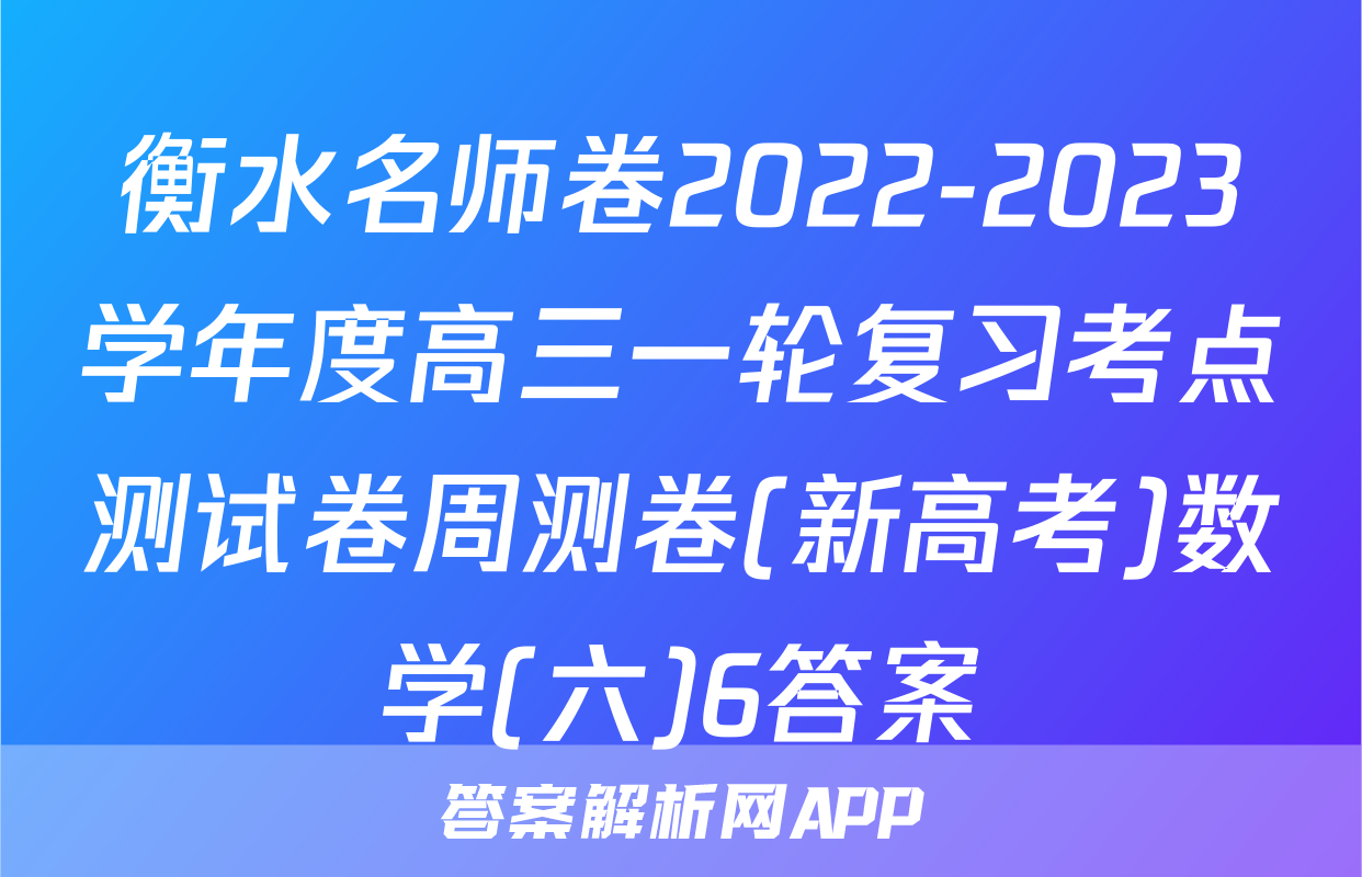 衡水名师卷2022-2023学年度高三一轮复习考点测试卷周测卷(新高考)数学(六)6答案