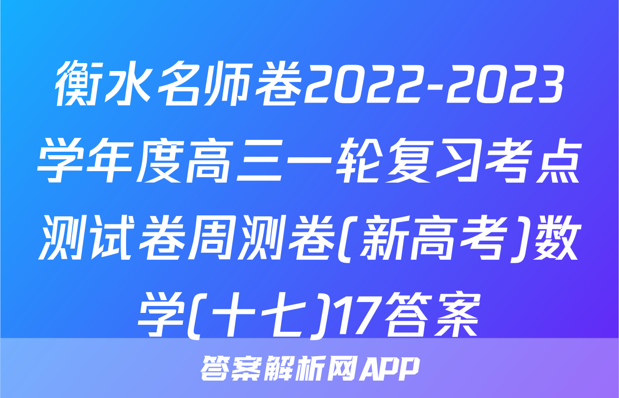 衡水名师卷2022-2023学年度高三一轮复习考点测试卷周测卷(新高考)数学(十七)17答案