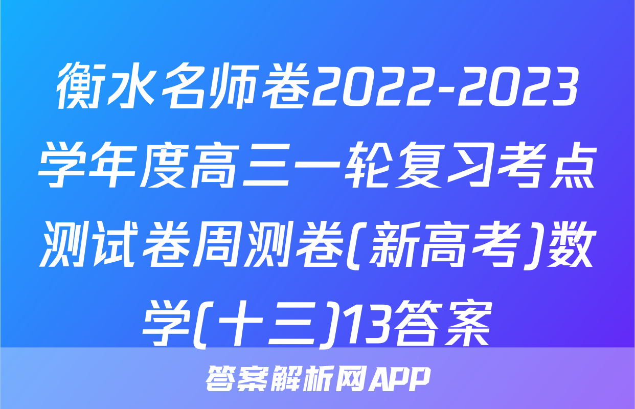 衡水名师卷2022-2023学年度高三一轮复习考点测试卷周测卷(新高考)数学(十三)13答案