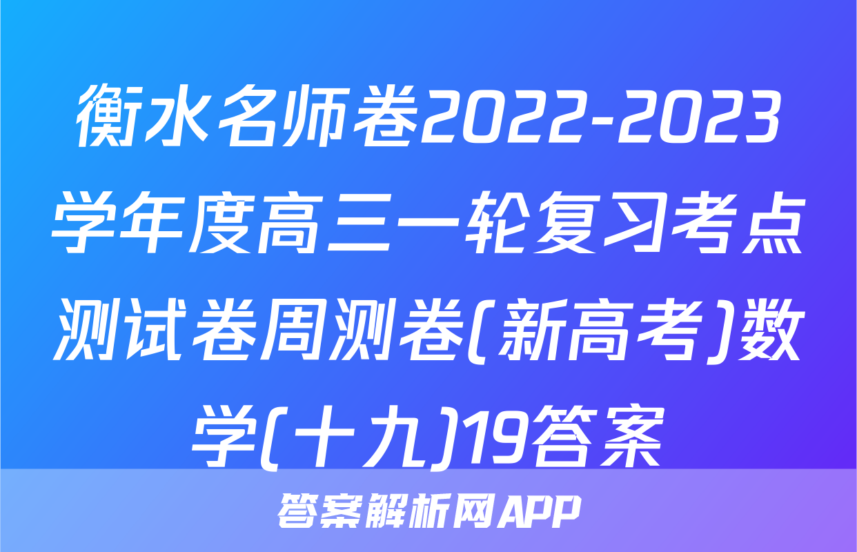 衡水名师卷2022-2023学年度高三一轮复习考点测试卷周测卷(新高考)数学(十九)19答案