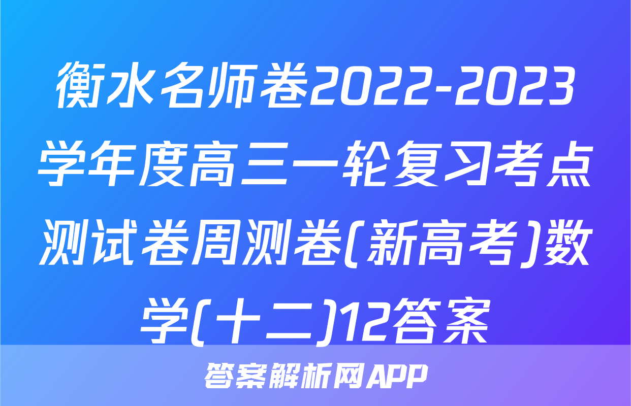 衡水名师卷2022-2023学年度高三一轮复习考点测试卷周测卷(新高考)数学(十二)12答案