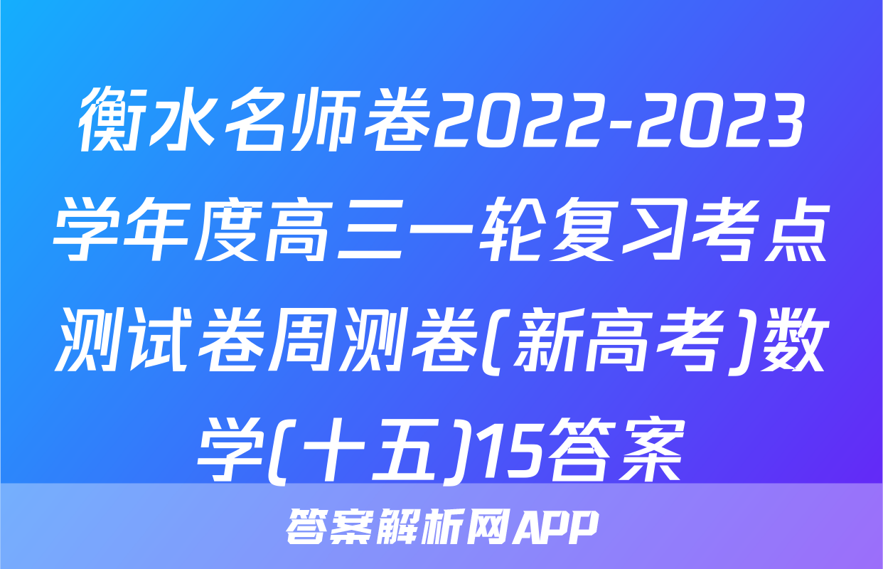 衡水名师卷2022-2023学年度高三一轮复习考点测试卷周测卷(新高考)数学(十五)15答案