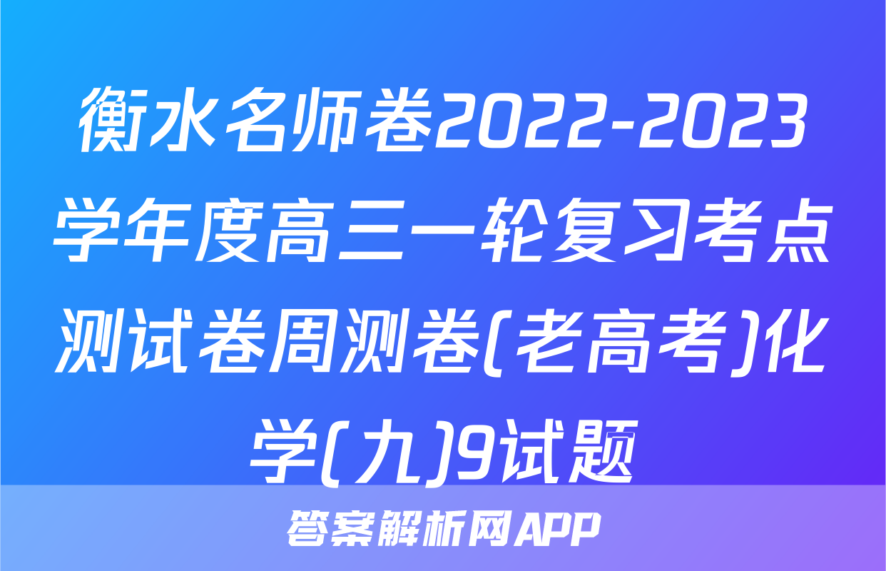 衡水名师卷2022-2023学年度高三一轮复习考点测试卷周测卷(老高考)化学(九)9试题