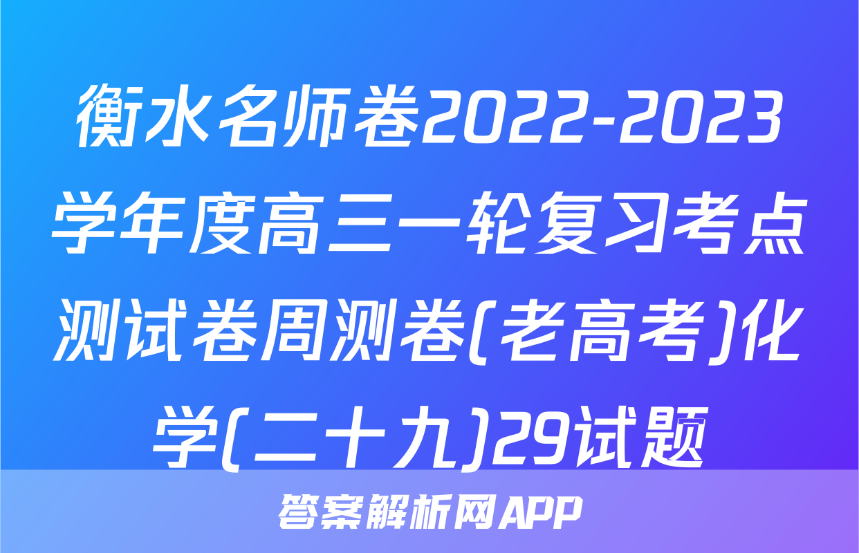 衡水名师卷2022-2023学年度高三一轮复习考点测试卷周测卷(老高考)化学(二十九)29试题
