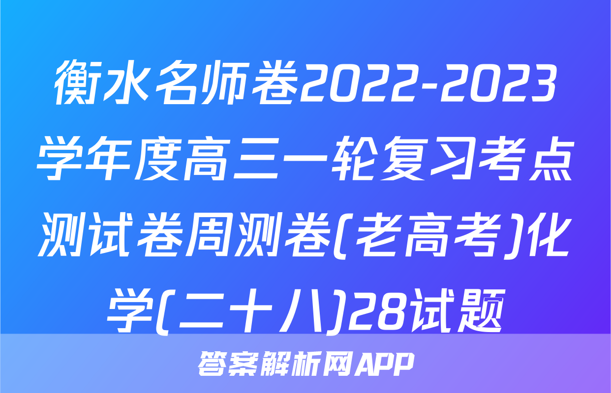 衡水名师卷2022-2023学年度高三一轮复习考点测试卷周测卷(老高考)化学(二十八)28试题