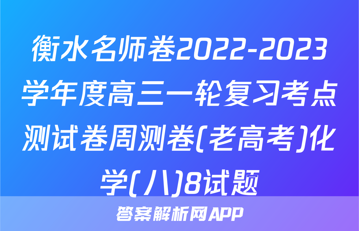 衡水名师卷2022-2023学年度高三一轮复习考点测试卷周测卷(老高考)化学(八)8试题