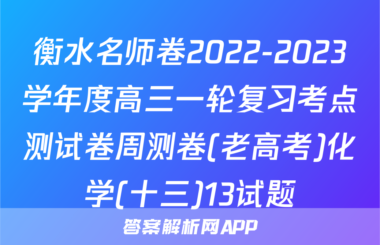 衡水名师卷2022-2023学年度高三一轮复习考点测试卷周测卷(老高考)化学(十三)13试题