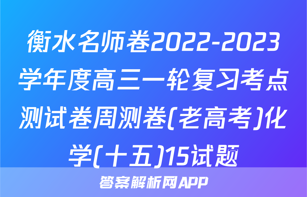衡水名师卷2022-2023学年度高三一轮复习考点测试卷周测卷(老高考)化学(十五)15试题