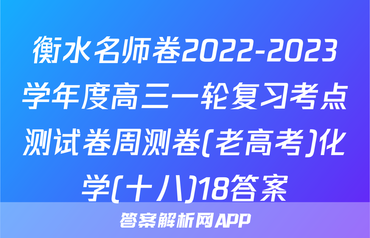 衡水名师卷2022-2023学年度高三一轮复习考点测试卷周测卷(老高考)化学(十八)18答案