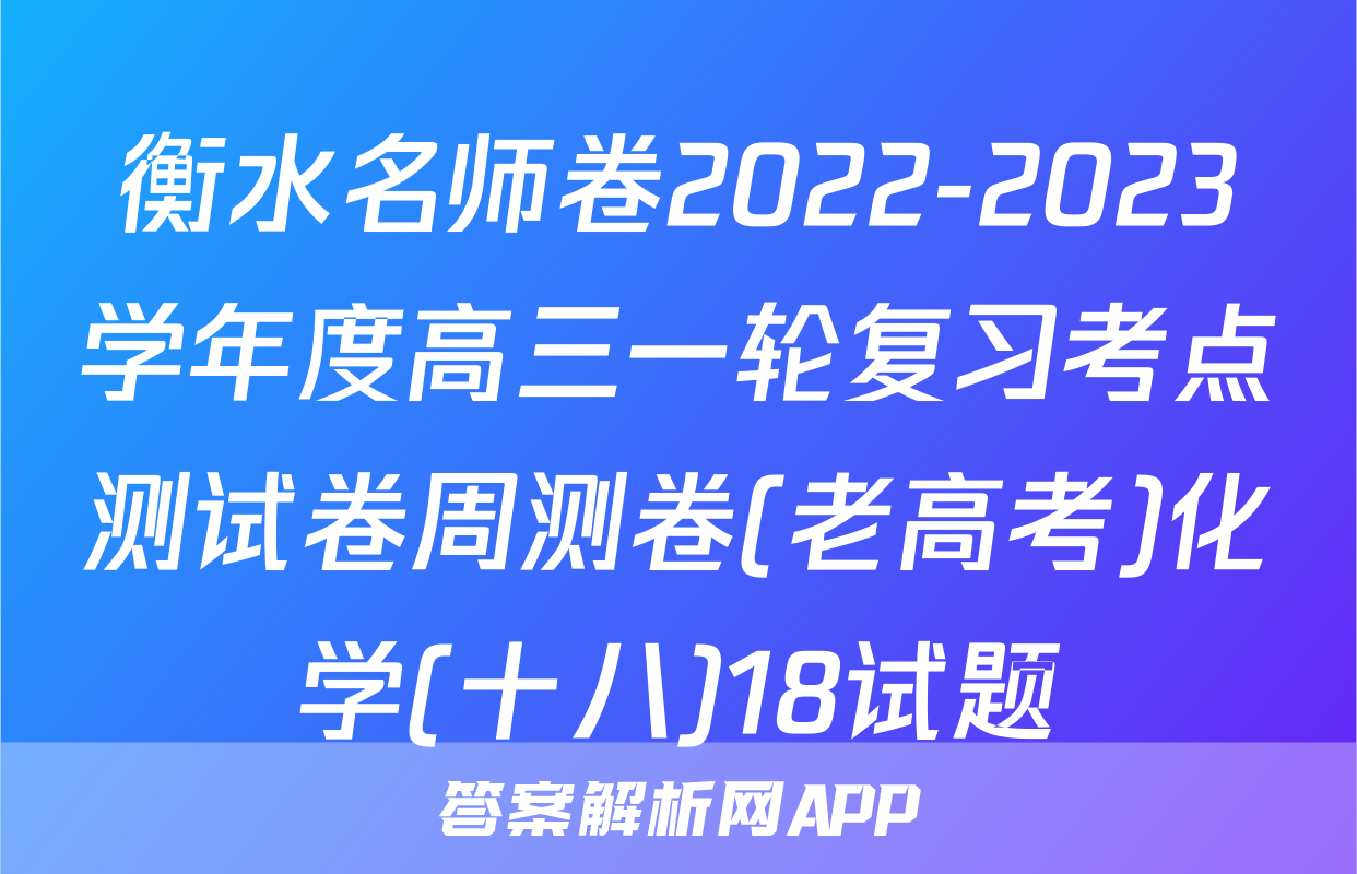 衡水名师卷2022-2023学年度高三一轮复习考点测试卷周测卷(老高考)化学(十八)18试题
