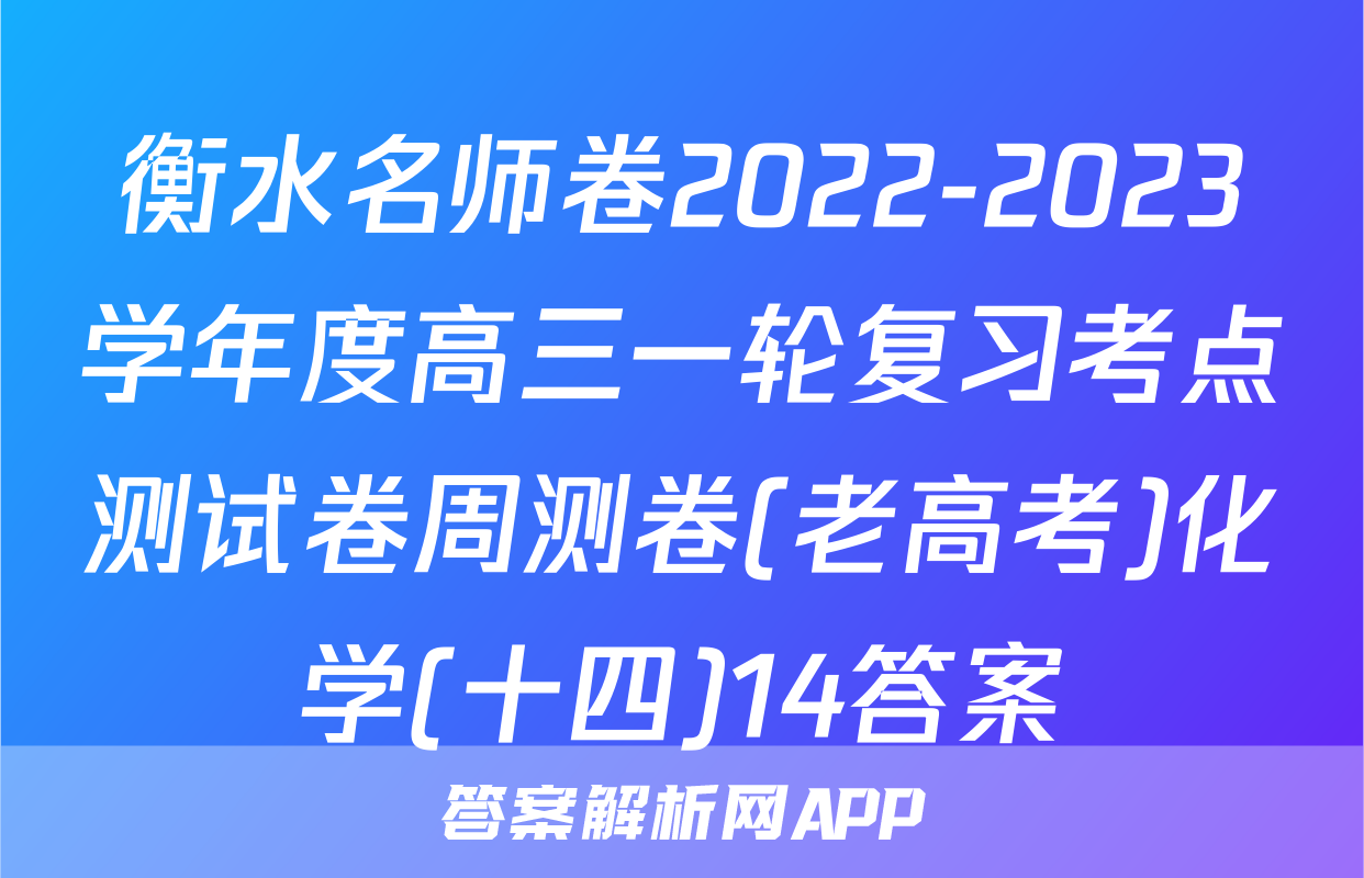 衡水名师卷2022-2023学年度高三一轮复习考点测试卷周测卷(老高考)化学(十四)14答案