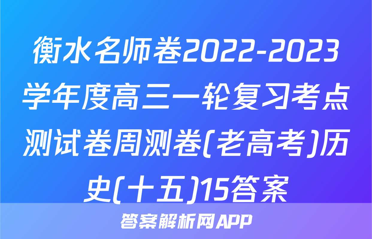 衡水名师卷2022-2023学年度高三一轮复习考点测试卷周测卷(老高考)历史(十五)15答案