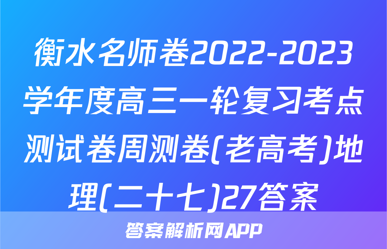衡水名师卷2022-2023学年度高三一轮复习考点测试卷周测卷(老高考)地理(二十七)27答案