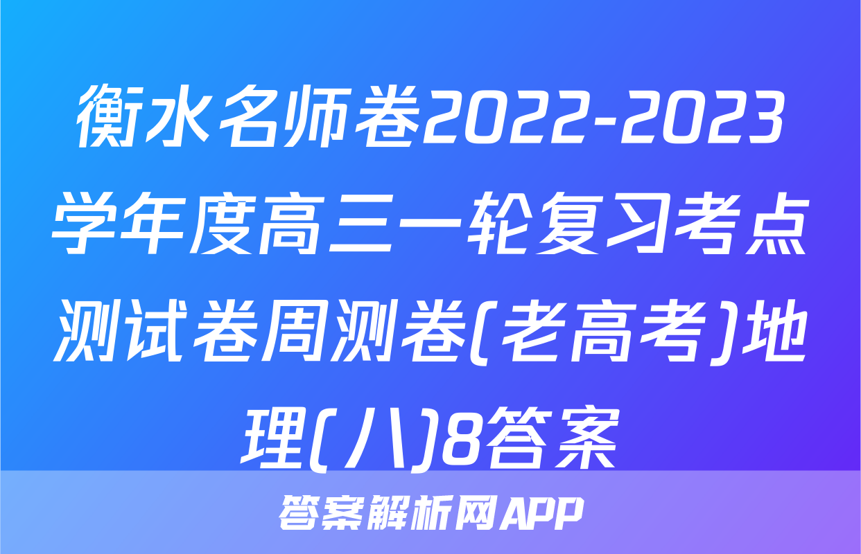 衡水名师卷2022-2023学年度高三一轮复习考点测试卷周测卷(老高考)地理(八)8答案